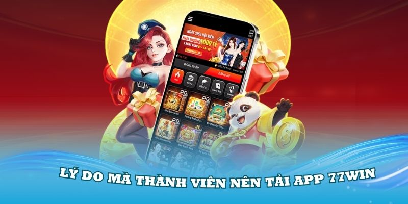 Các lý do mà thành viên nên tải app 77Win về máy để chơi game