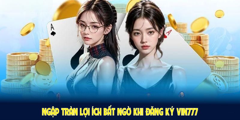 Ngập tràn lợi ích bất ngờ khi đăng ký Vin777 và kích hoạt tài khoản thành công